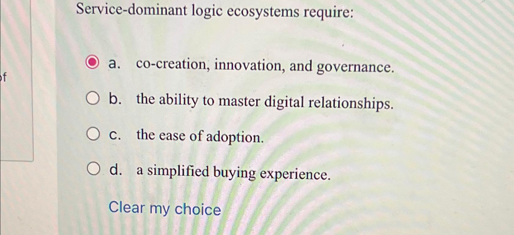  Service-dominant logic ecosystems require: a. co-creation, innovation, and governance. b. the