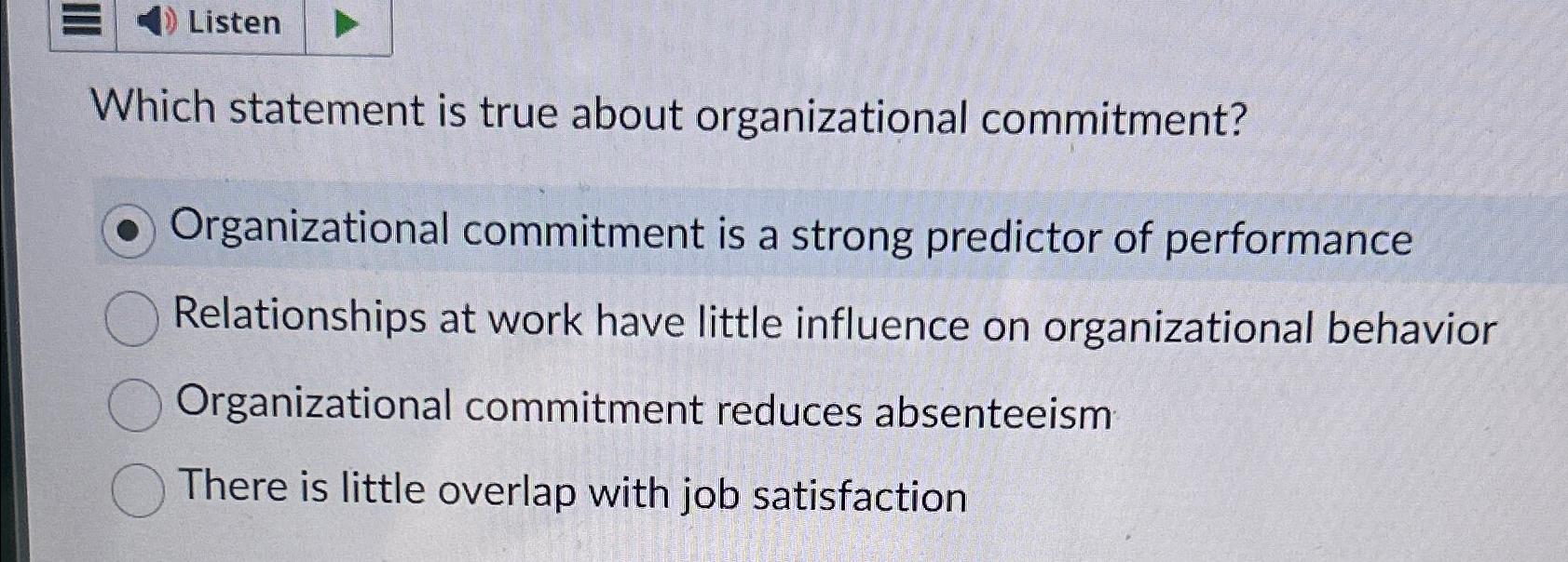  Listen Which statement is true about organizational commitment? Organizational commitment is