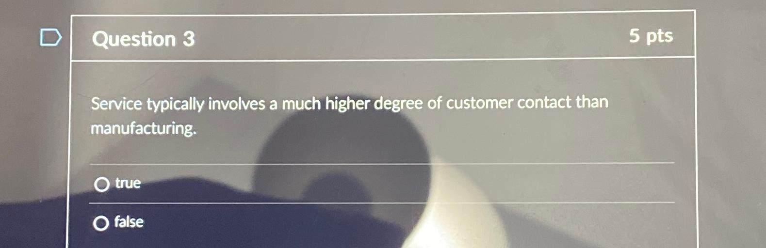  Question 3 5pts Service typically involves a much higher degree of