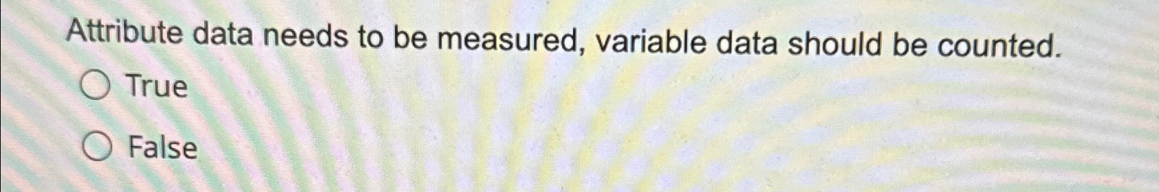  Attribute data needs to be measured, variable data should be counted.