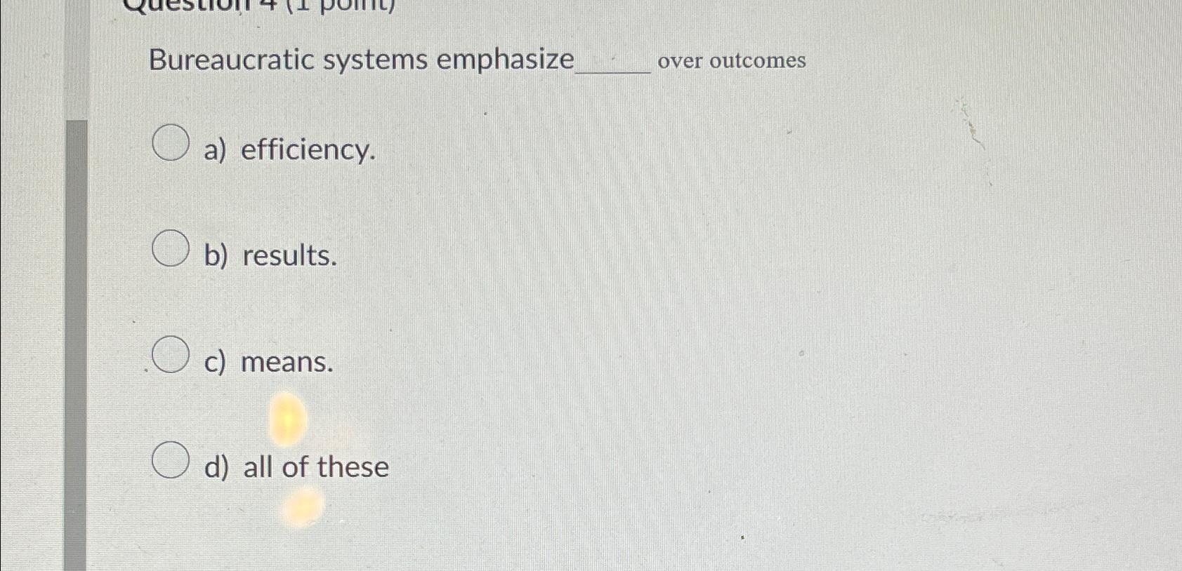  Bureaucratic systems emphasize over outcomes a) efficiency. b) results. c) means.