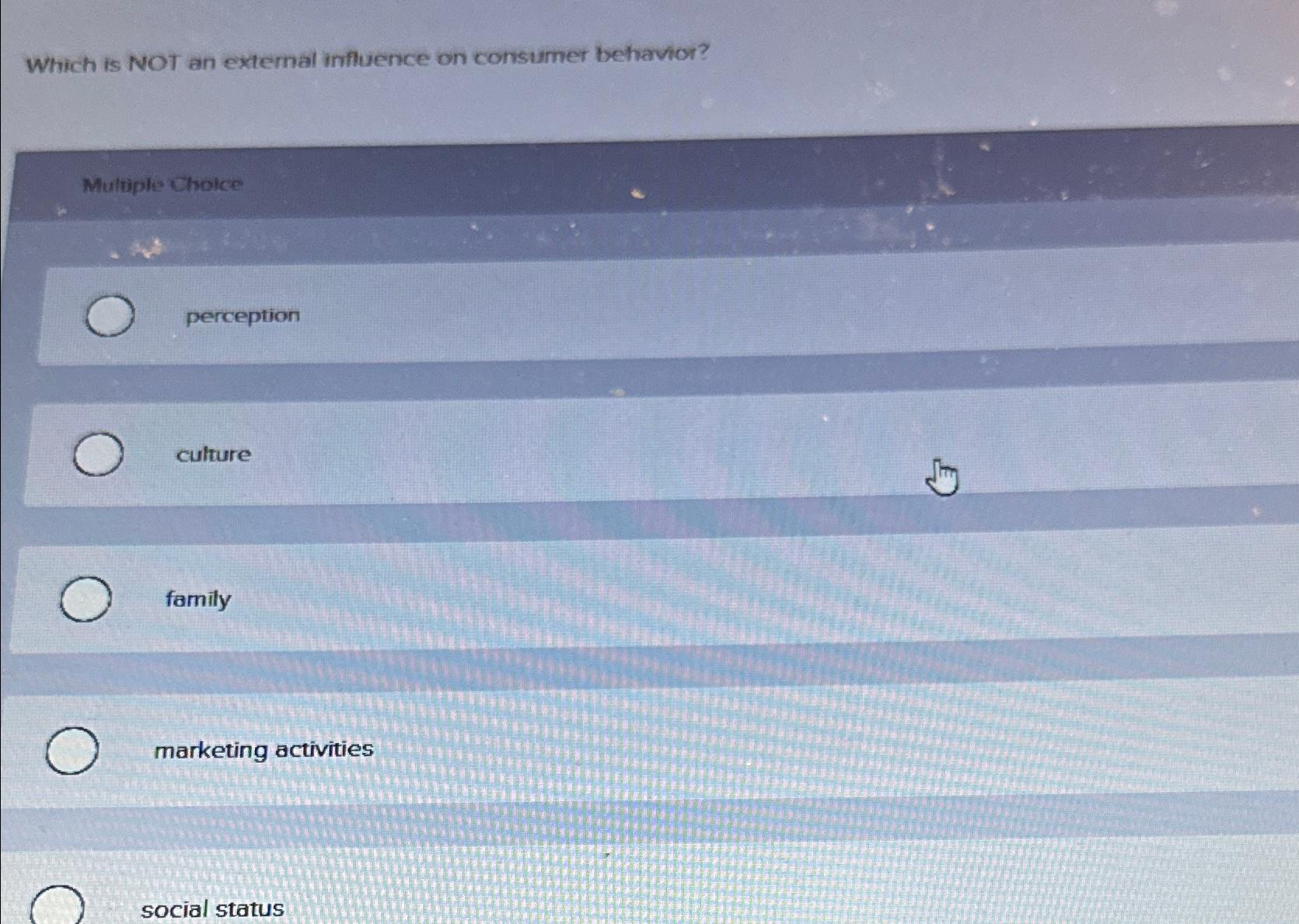  Which is NOT an extemal infuence on consumer behavior? Multiple Choice