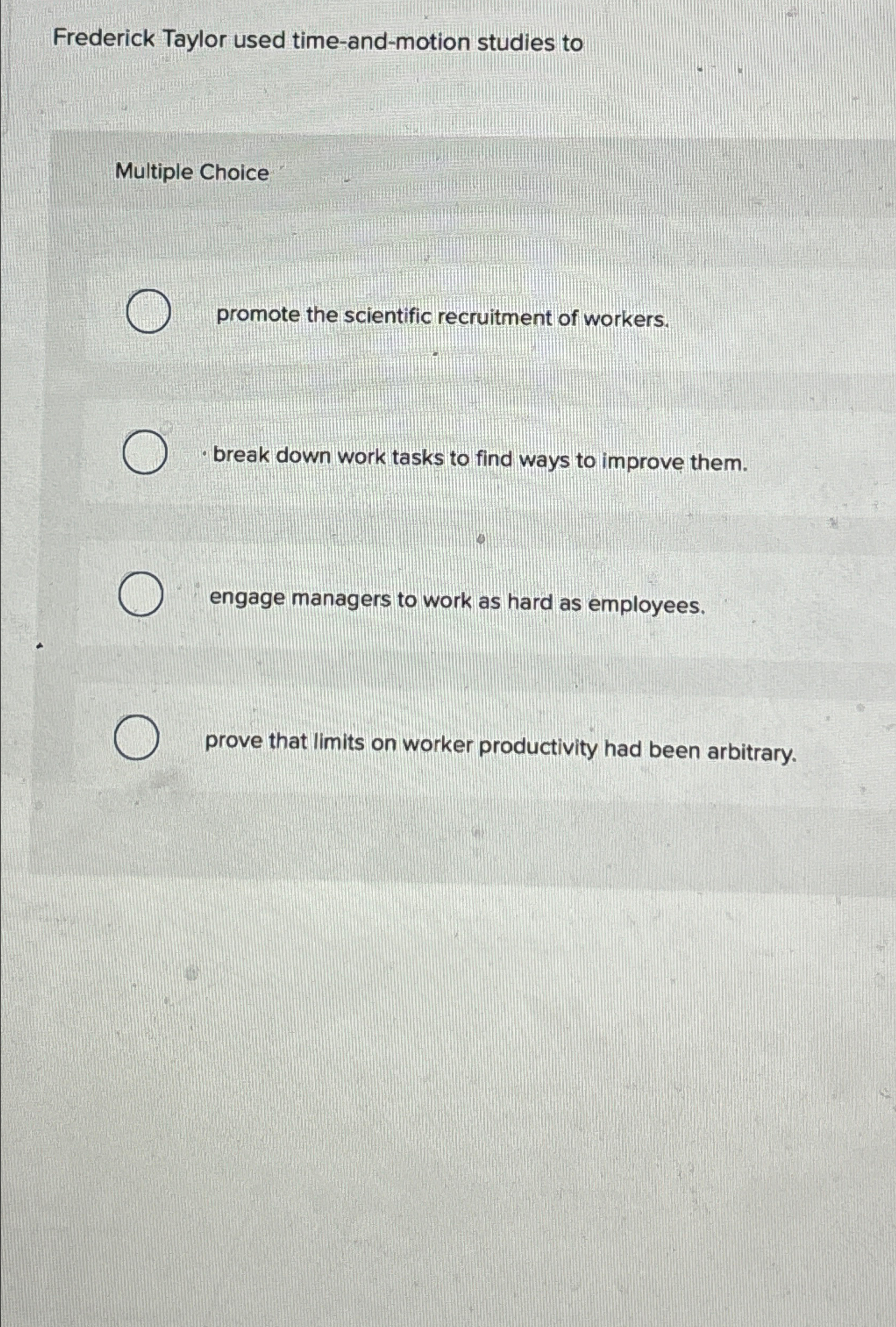  Frederick Taylor used time-and-motion studies to Multiple Choice promote the scientific