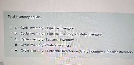  Total inventory equals- a. Cycle inventory + Pipeline inventory b. Cycle
