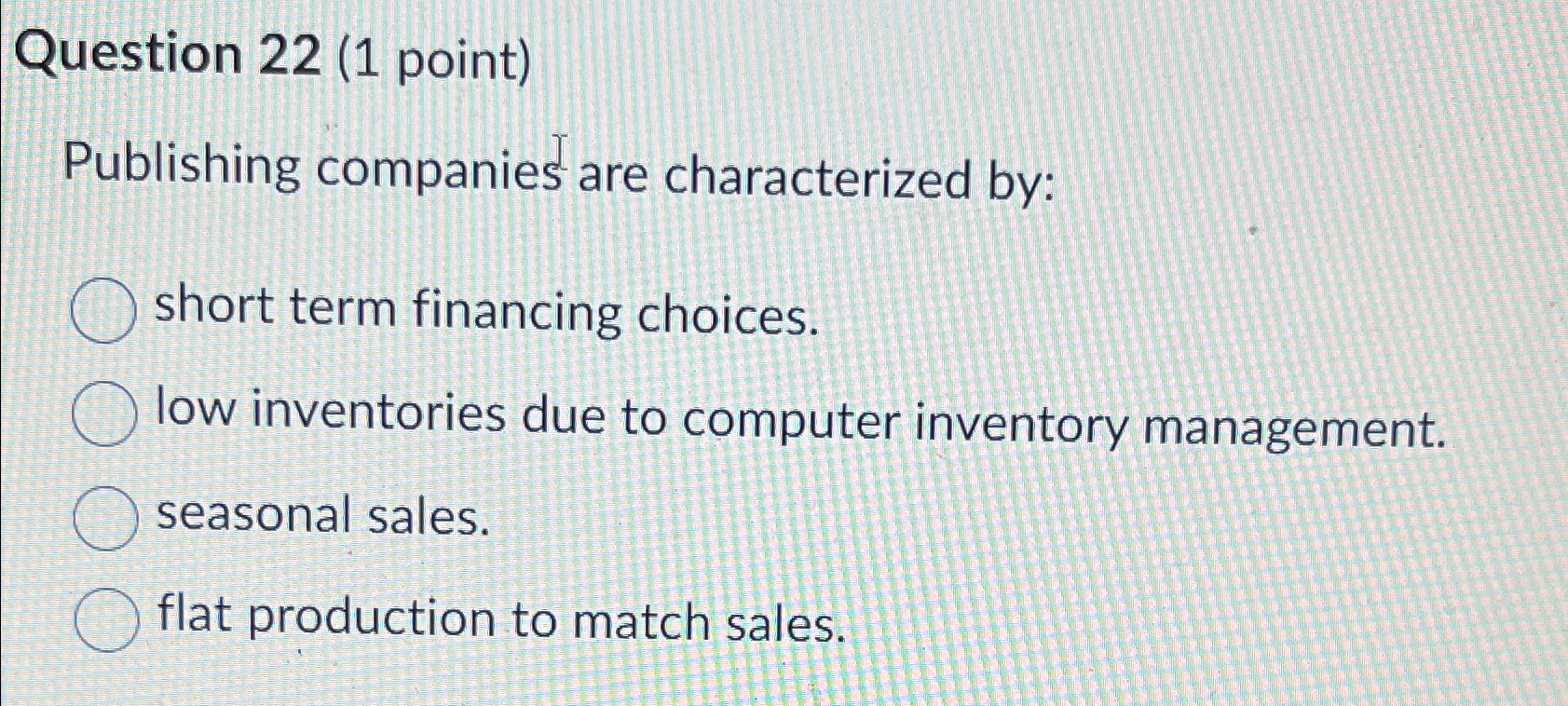  Question 22(1 point) Publishing companies are characterized by: short term financing