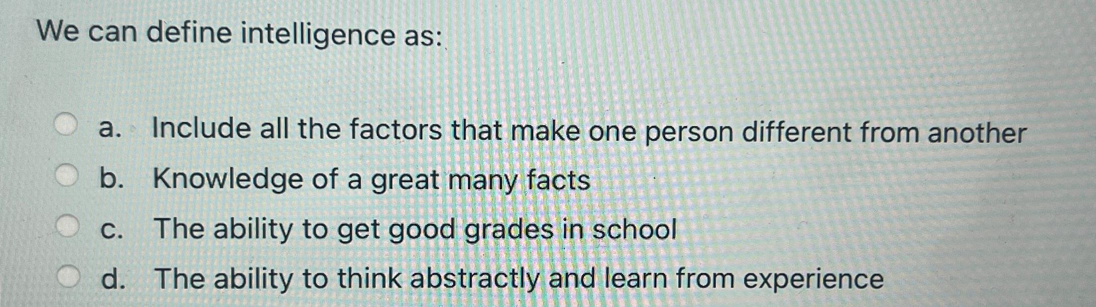  We can define intelligence as: a. Include all the factors that