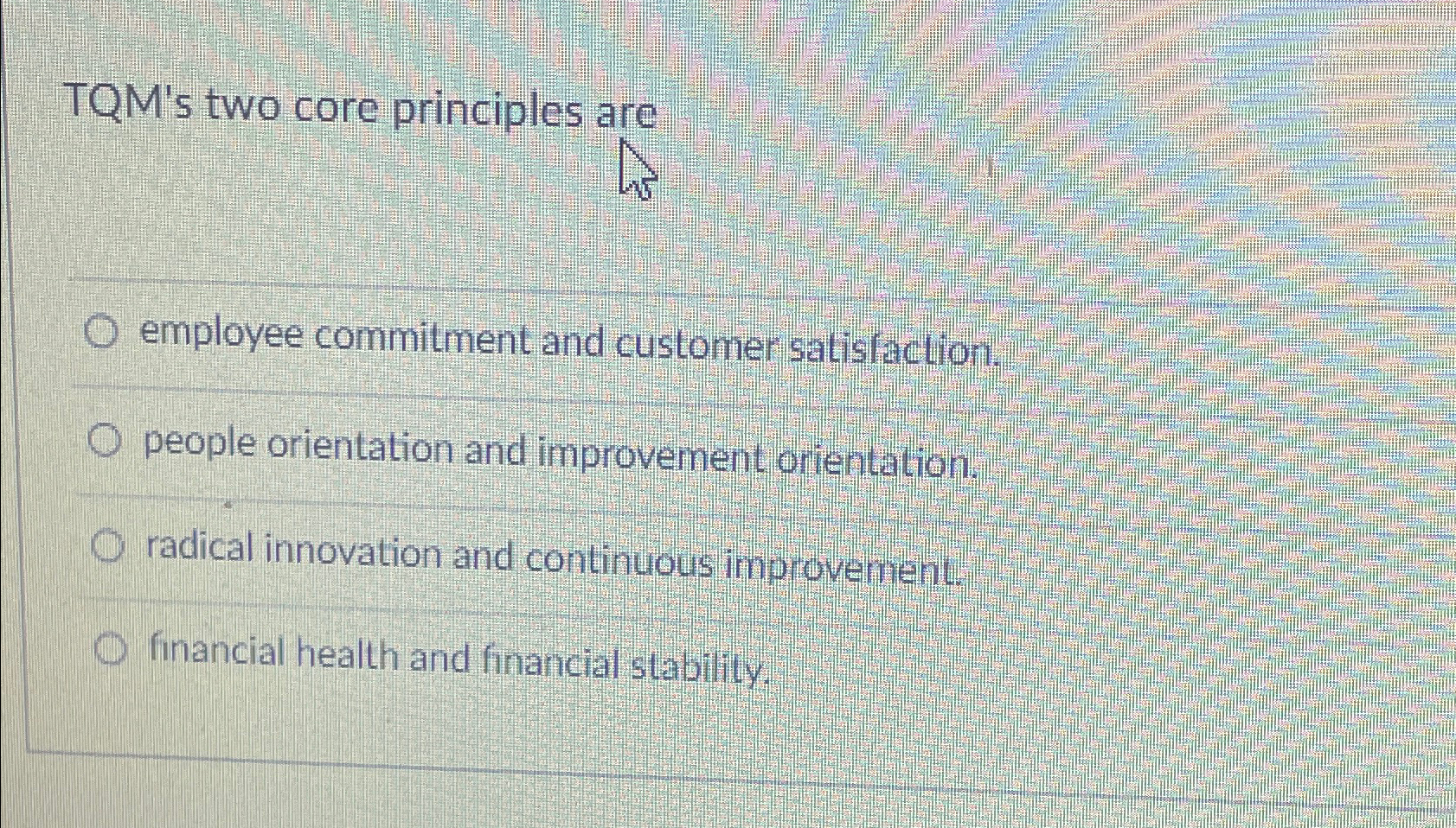  TQM's two core principles are employee commitment and customer satisfaction. people