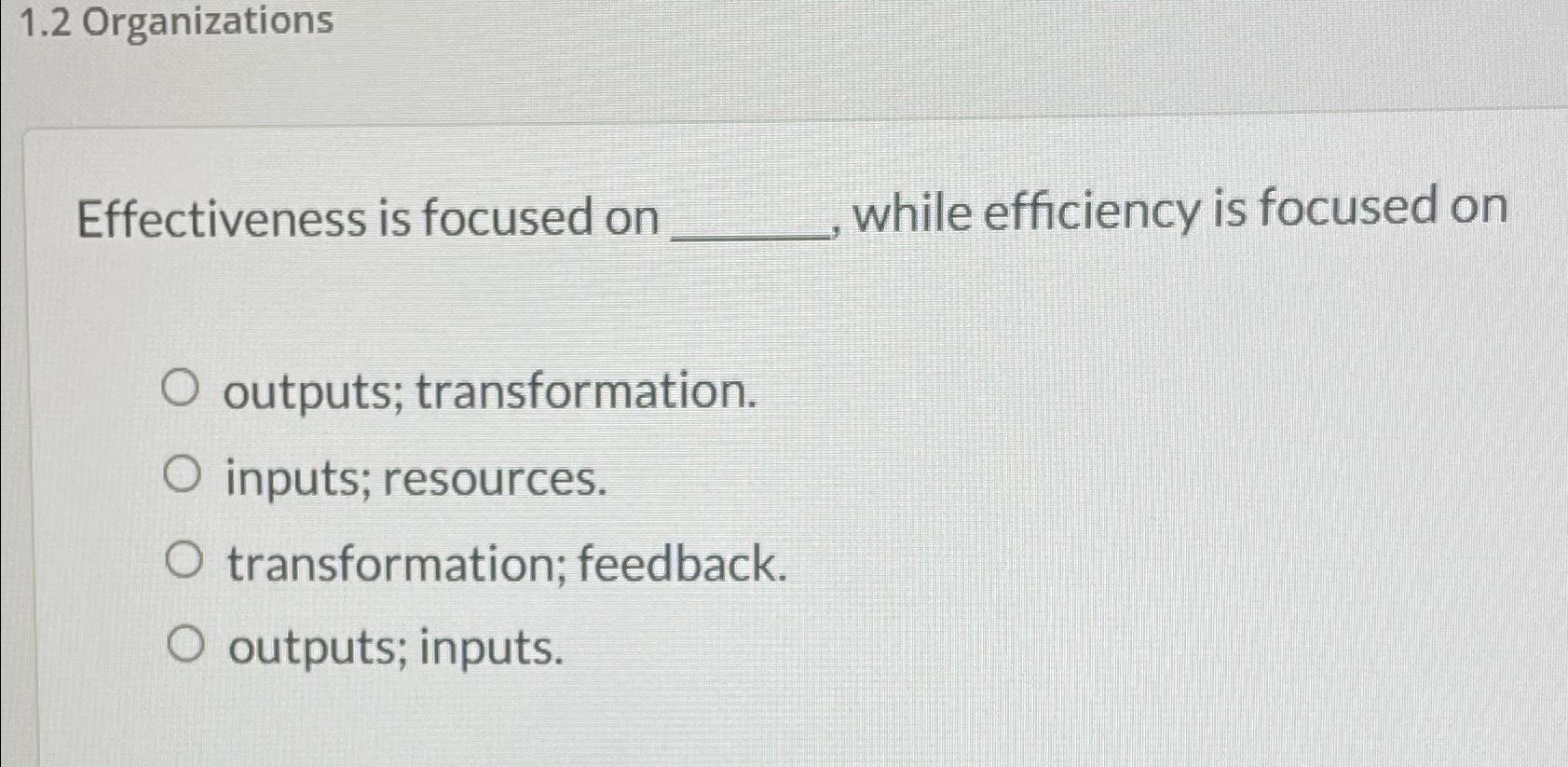  1.2 Organizations Effectiveness is focused on while efficiency is focused on
