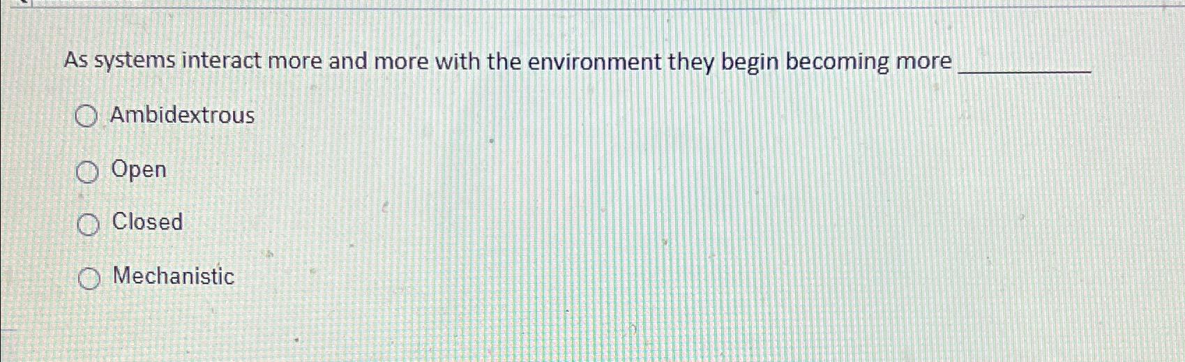  As systems interact more and more with the environment they begin