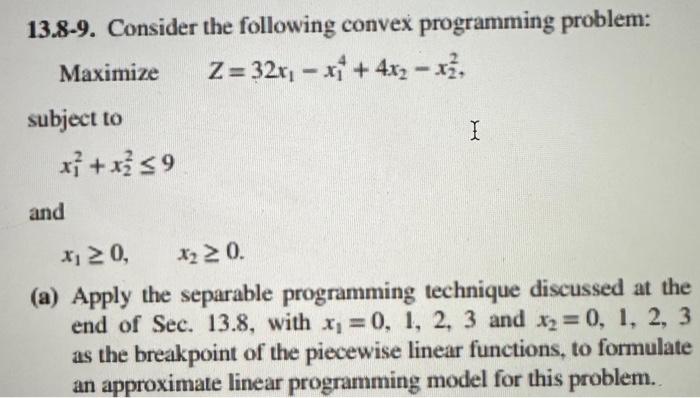 Please Help! 13.8-9. Consider the following convex programming problem: Maximize Z=32x1x14+4x2x22, subject