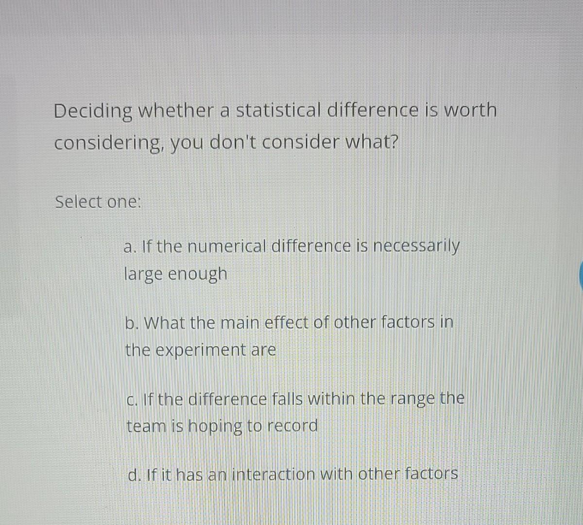 Select one: a. If the numerical difference is necessarily large enough