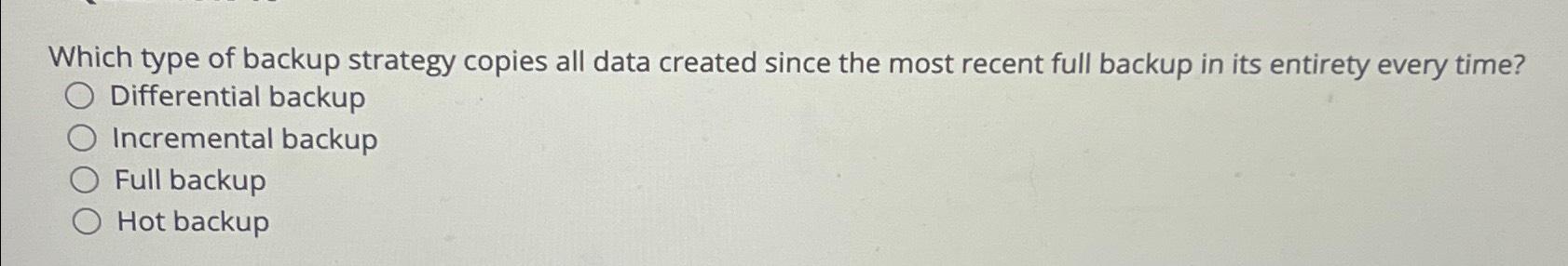  Which type of backup strategy copies all data created since the