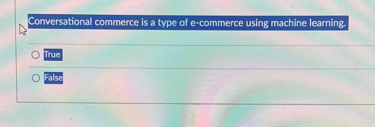  Conversational commerce is a type of e-commerce using machine learning. True