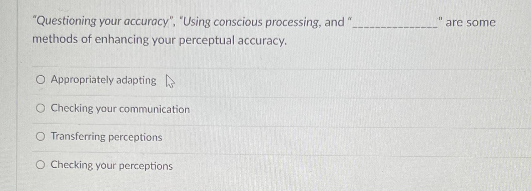  "Questioning your accuracy", "Using conscious processing, and " are some methods