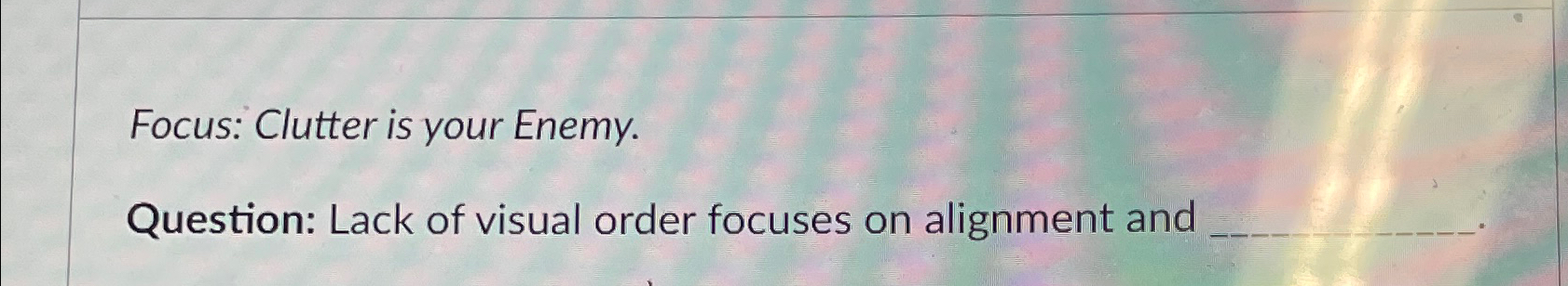  Focus: Clutter is your Enemy. Question: Lack of visual order focuses