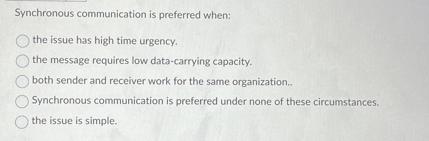  Synchronous communication is preferred when: the issue has high time urgency.