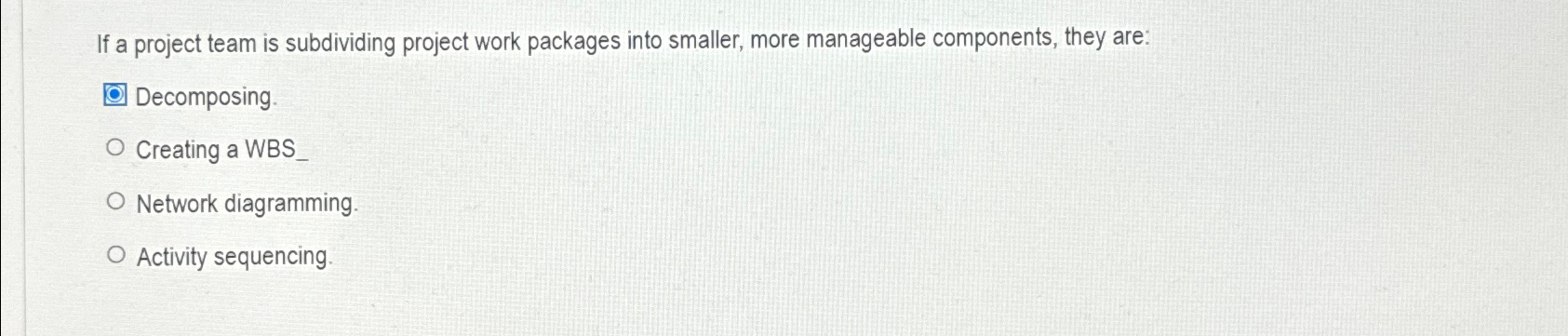  If a project team is subdividing project work packages into smaller,