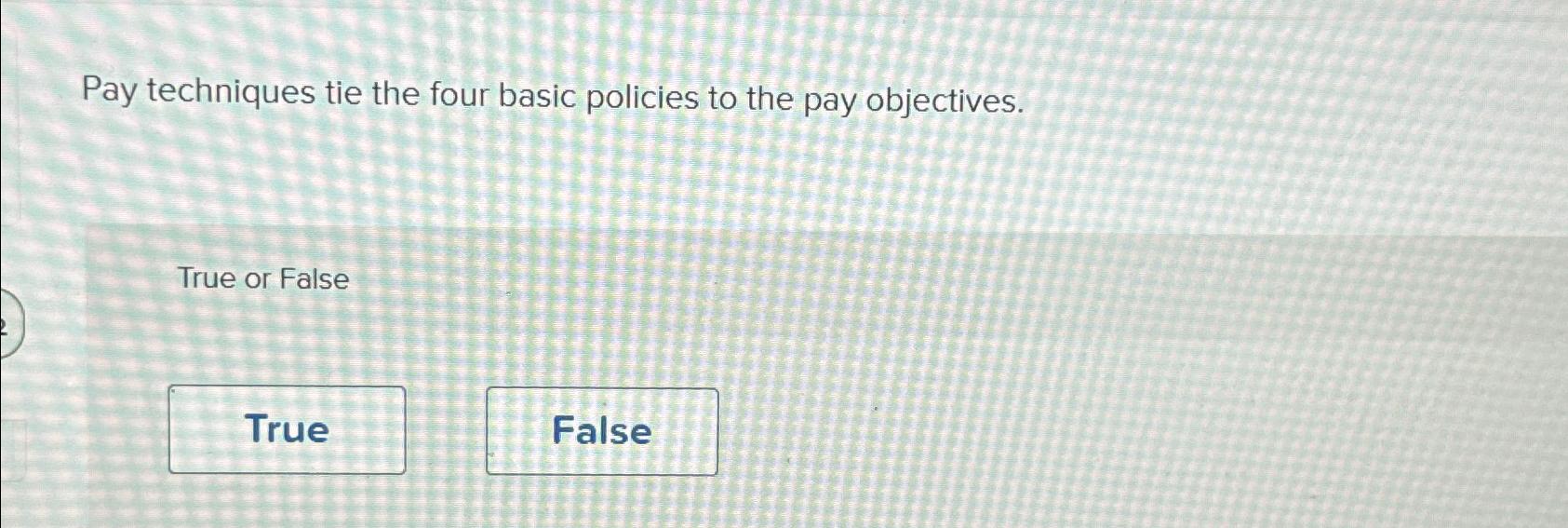  Pay techniques tie the four basic policies to the pay objectives.