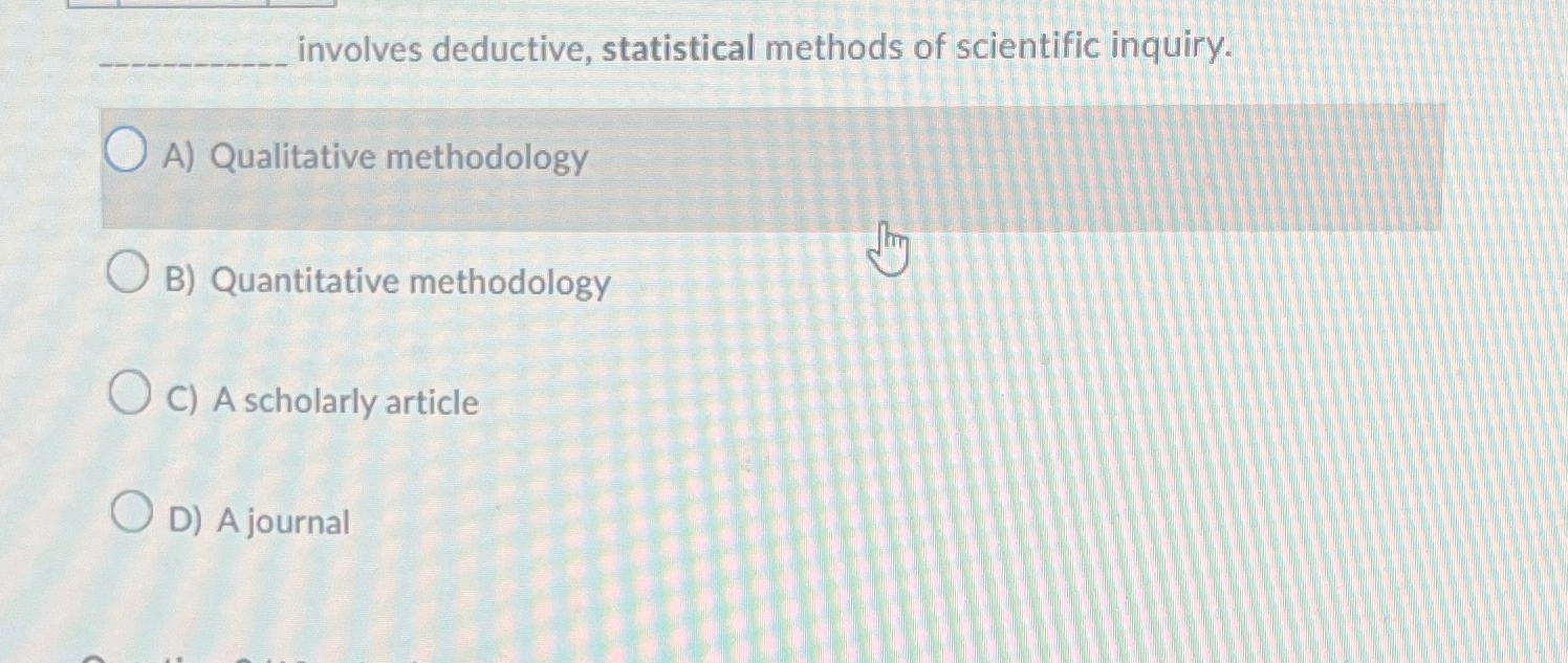  involves deductive, statistical methods of scientific inquiry. A) Qualitative methodology B)