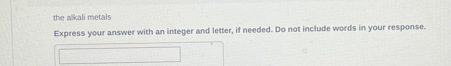  the alkali metals Express your answer with an integer and letter,