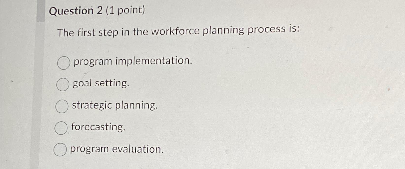  Question 2(1 point) The first step in the workforce planning process