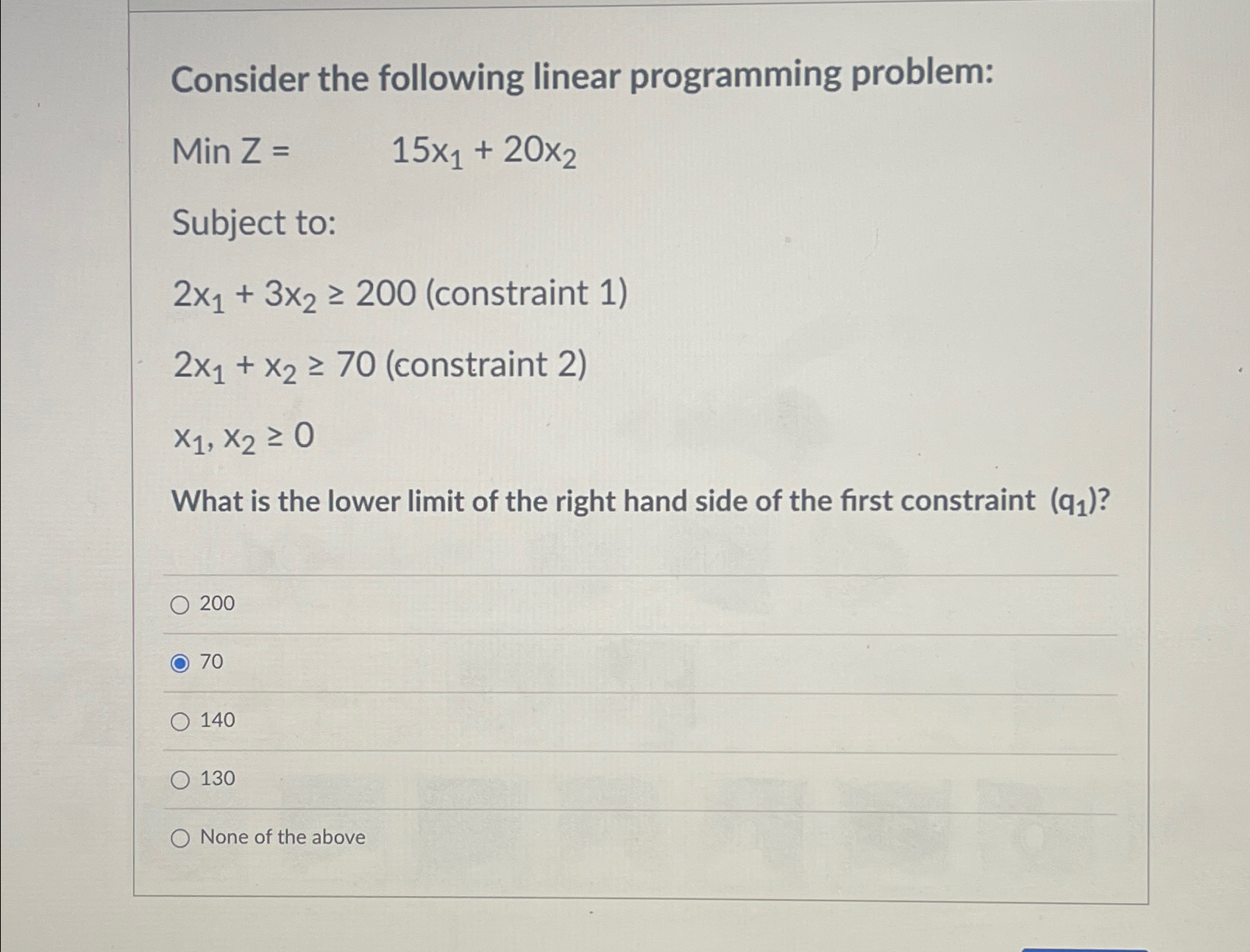  Consider the following linear programming problem: MinZ=,15x1+20x2 Subject to: 2x1+3x2200(constraint1) 2x1+x270(constraint2)