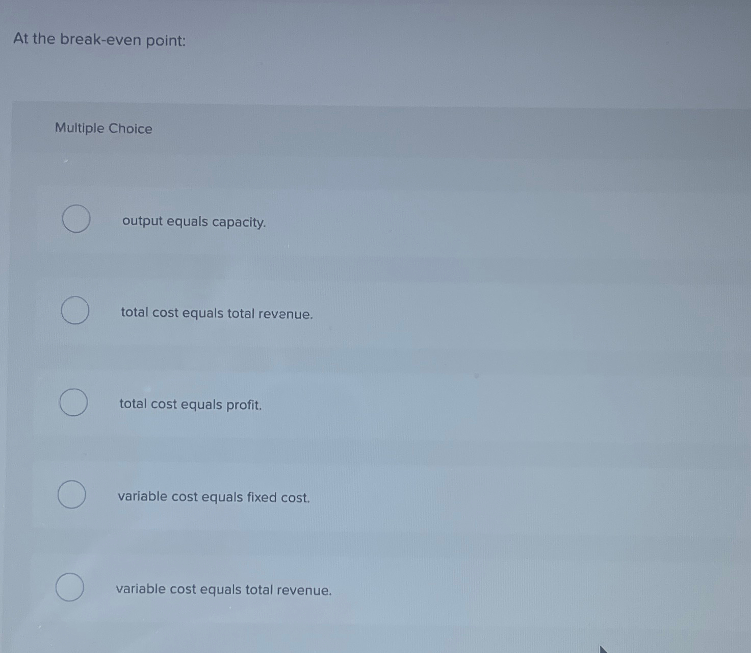  At the break-even point: Multiple Choice output equals capacity. total cost