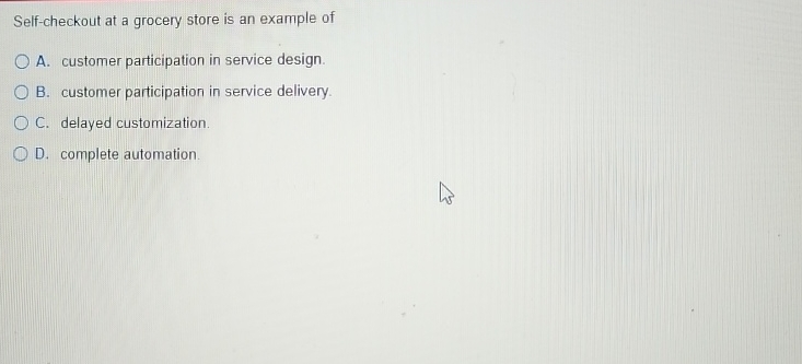  Self-checkout at a grocery store is an example of A. customer