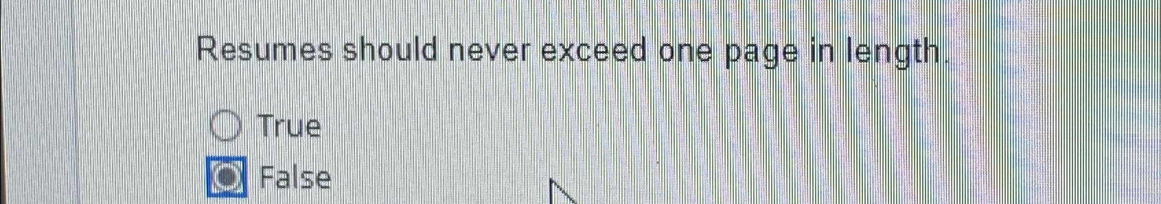  Resumes should never exceed one page in length. True False 
