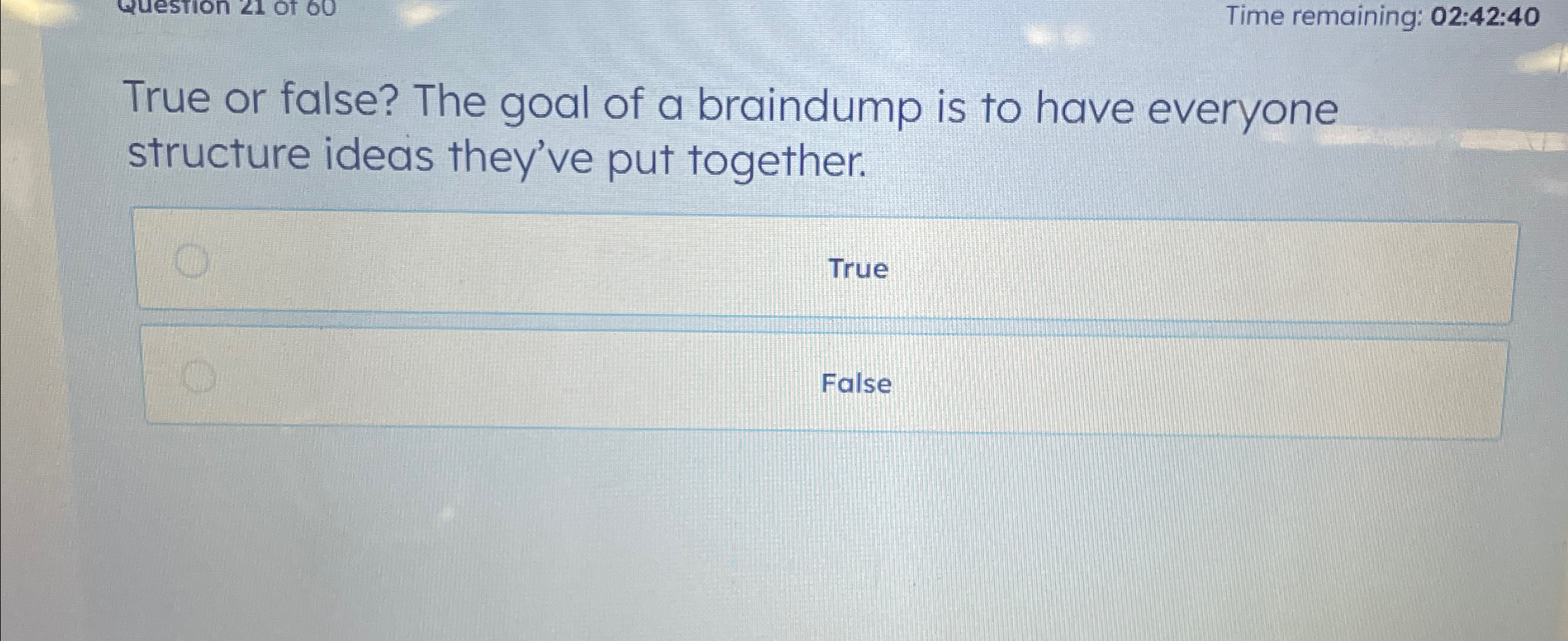  Time remaining: 02:42:40 True or false? The goal of a braindump