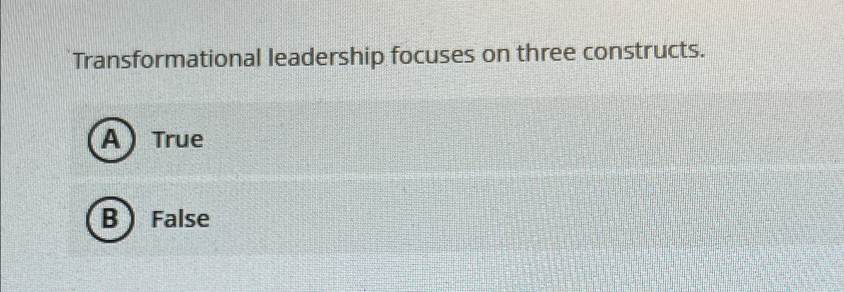  Transformational leadership focuses on three constructs. True False 