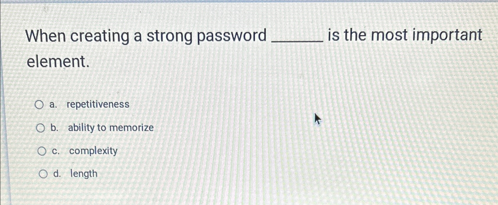  When creating a strong password is the most important element. a.