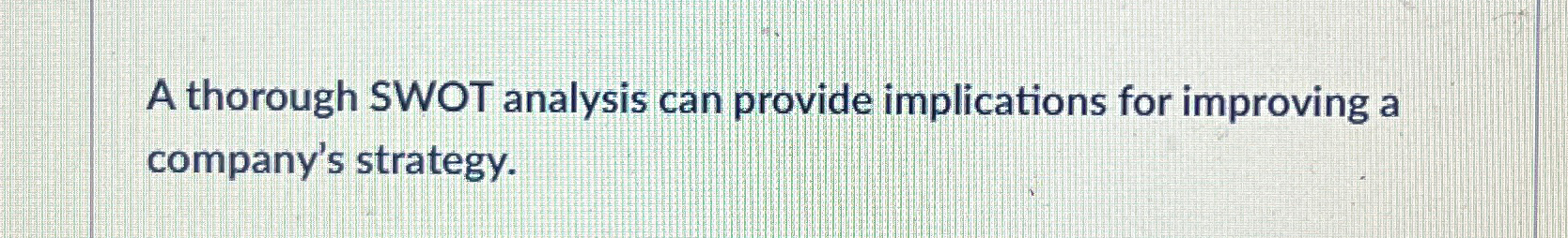  A thorough SWOT analysis can provide implications for improving a company's