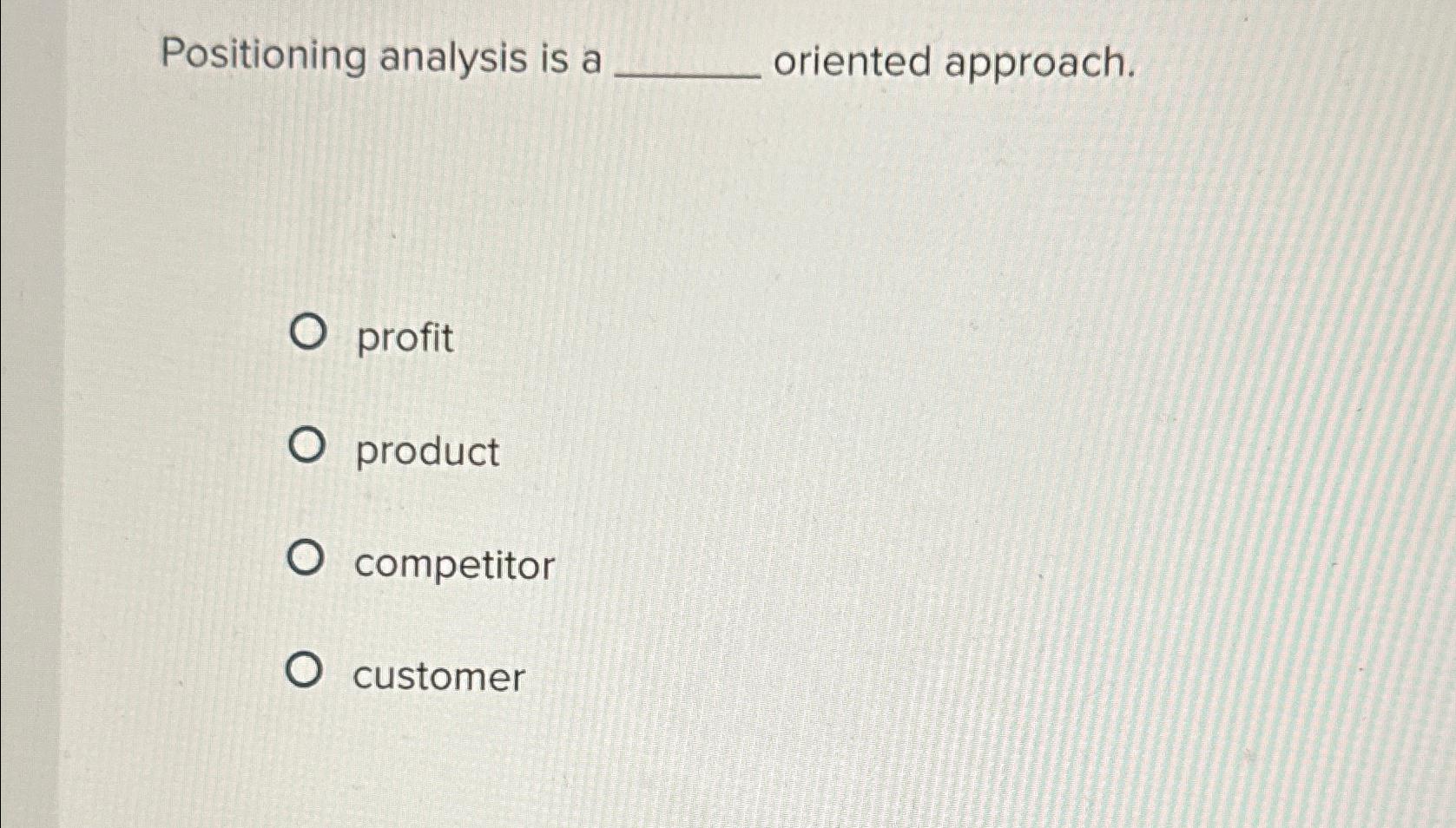  Positioning analysis is a oriented approach. profit product competitor customer 