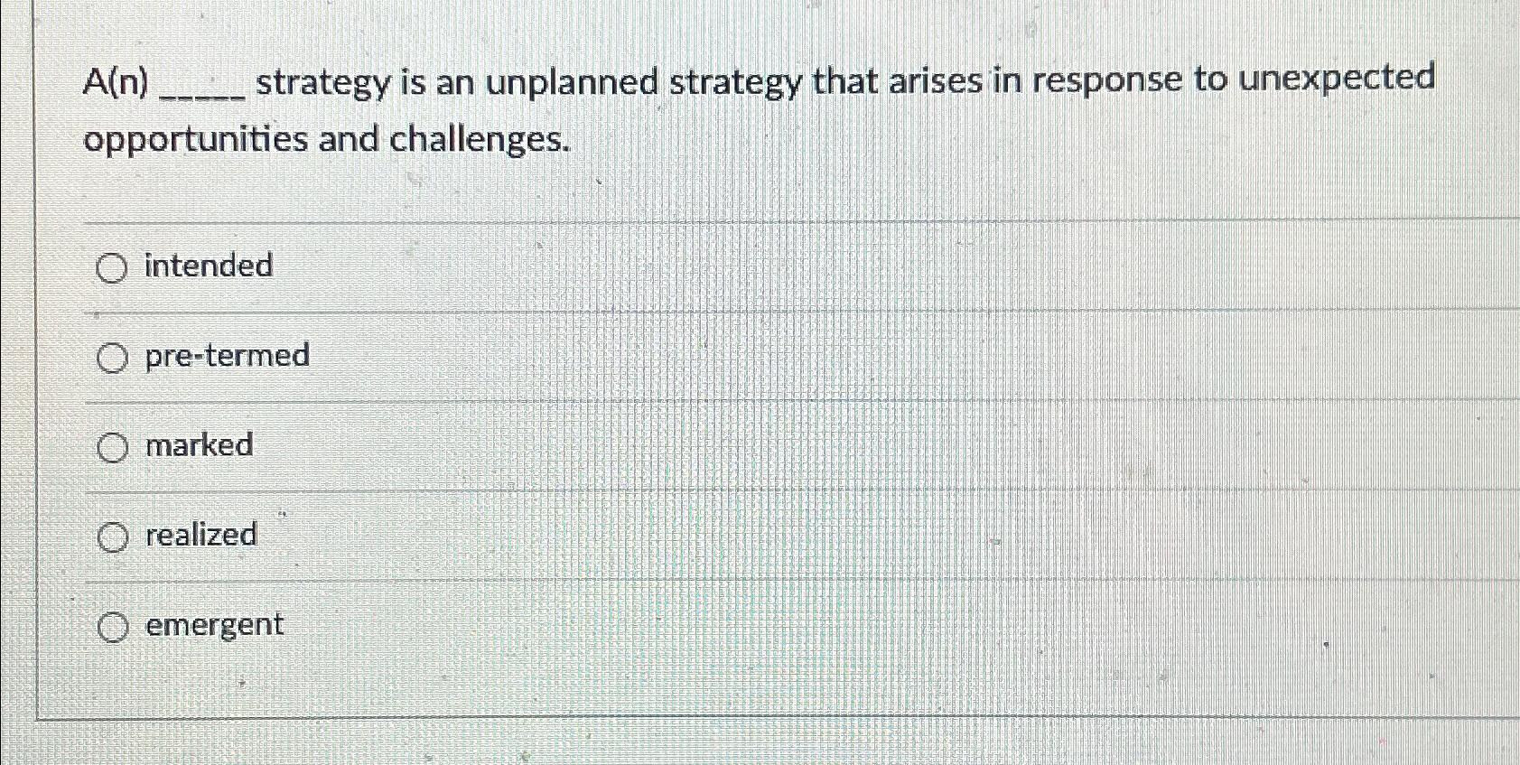  A(n) strategy is an unplanned strategy that arises in response to
