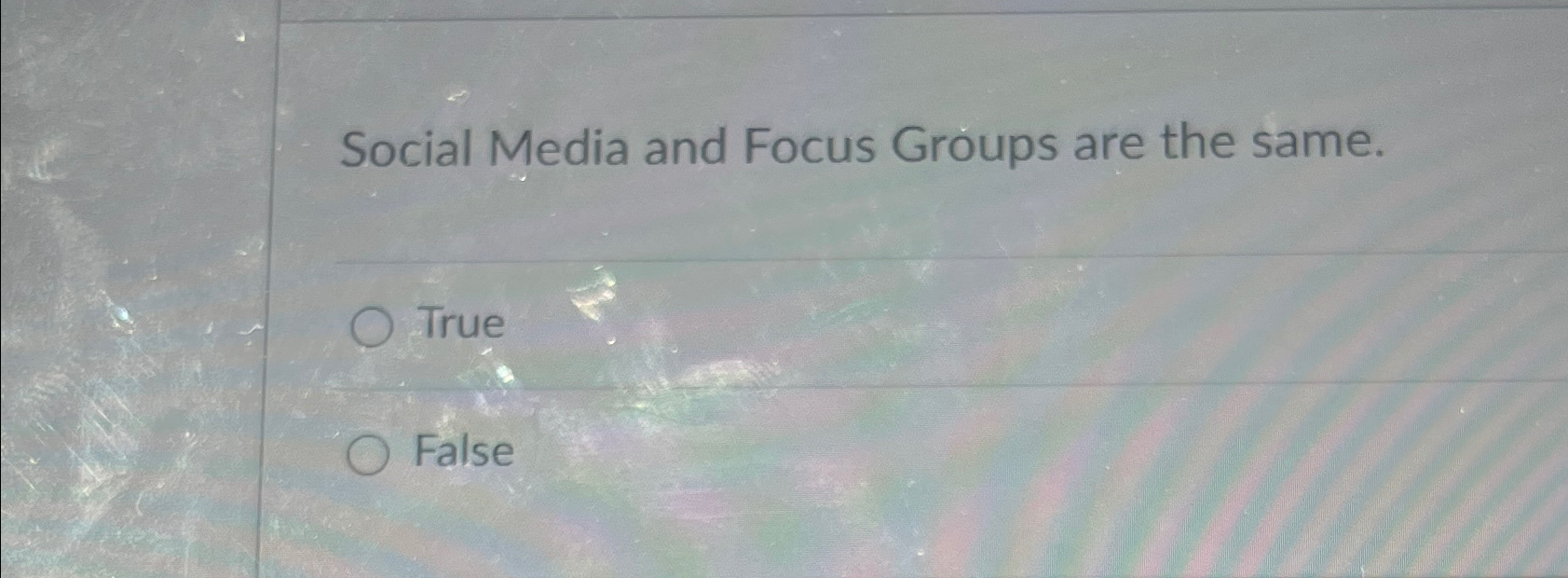  Social Media and Focus Groups are the same. True False 