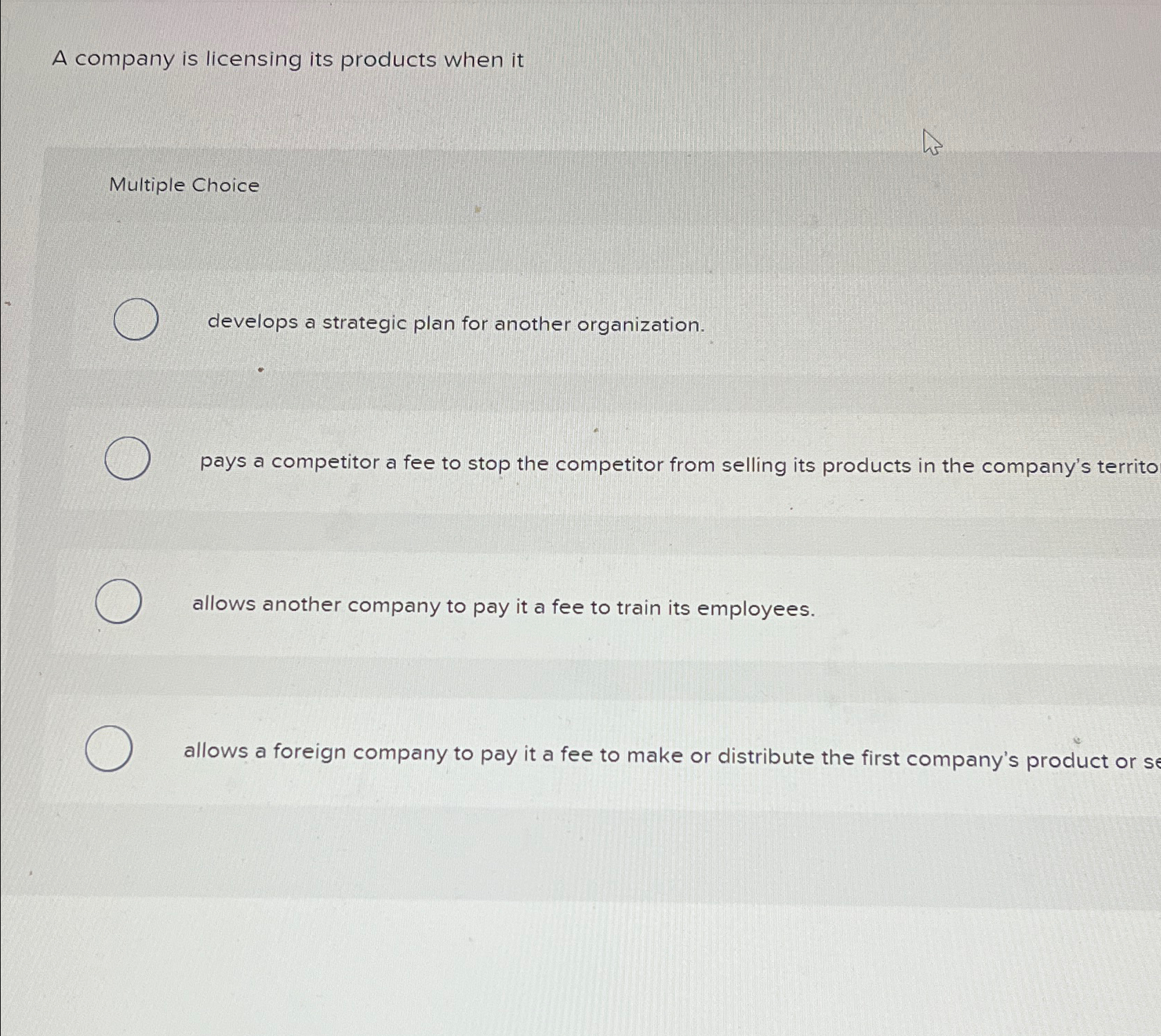  A company is licensing its products when it Multiple Choice develops