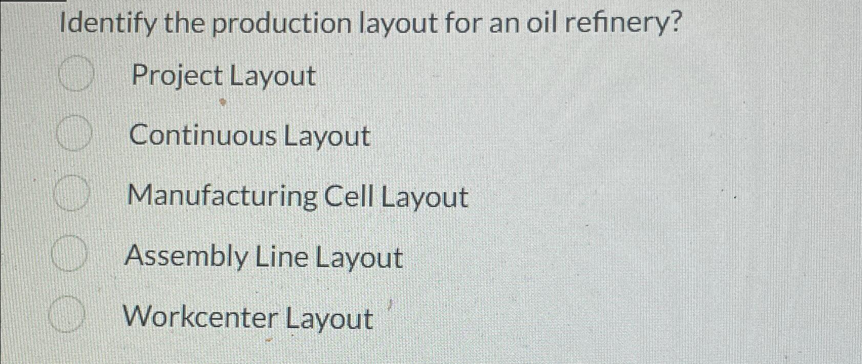  Identify the production layout for an oil refinery? Project Layout Continuous