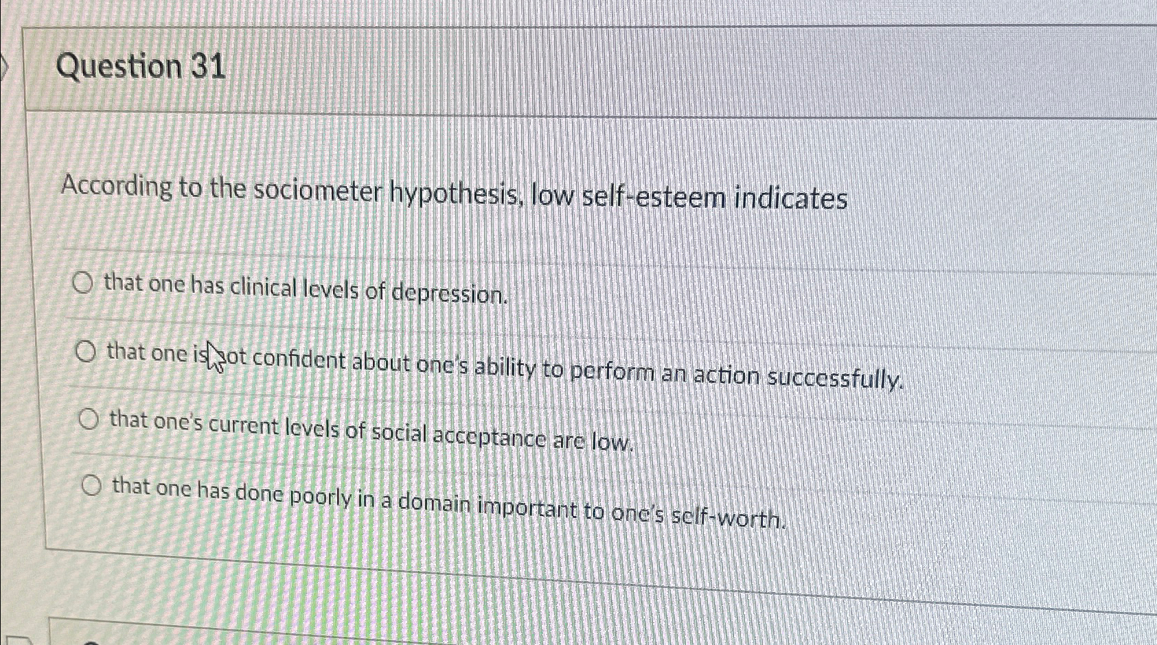  Question 31 According to the sociometer hypothesis, low self-esteem indicates that