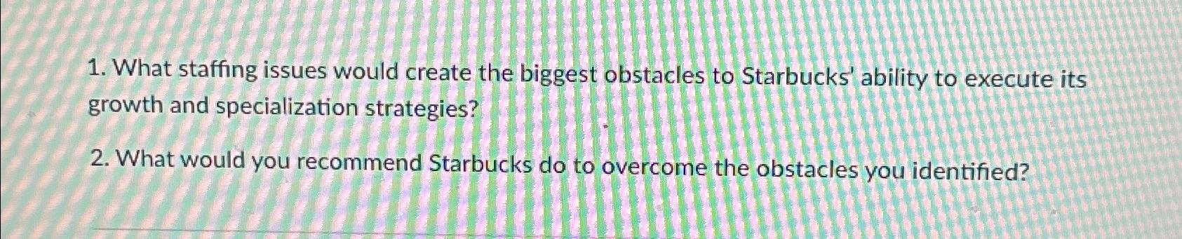  What staffing issues would create the biggest obstacles to Starbucks' ability