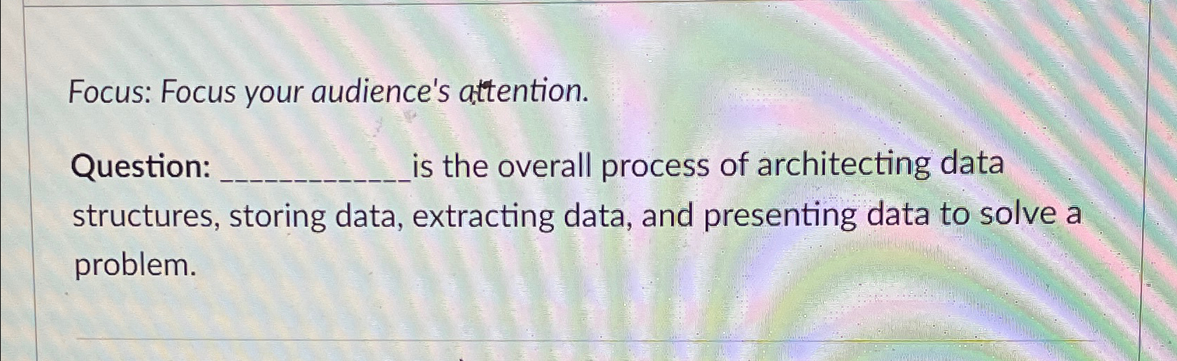  Focus: Focus your audience's attention. Question: s the overall process of