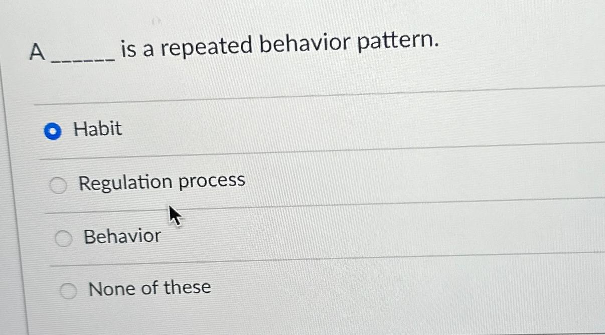  A is a repeated behavior pattern. Habit Regulation process Behavior None