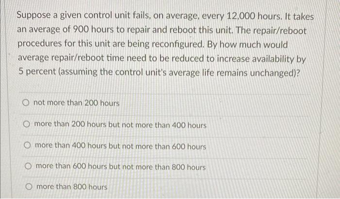 Suppose a given control unit fails, on average, every 12,000 hours.