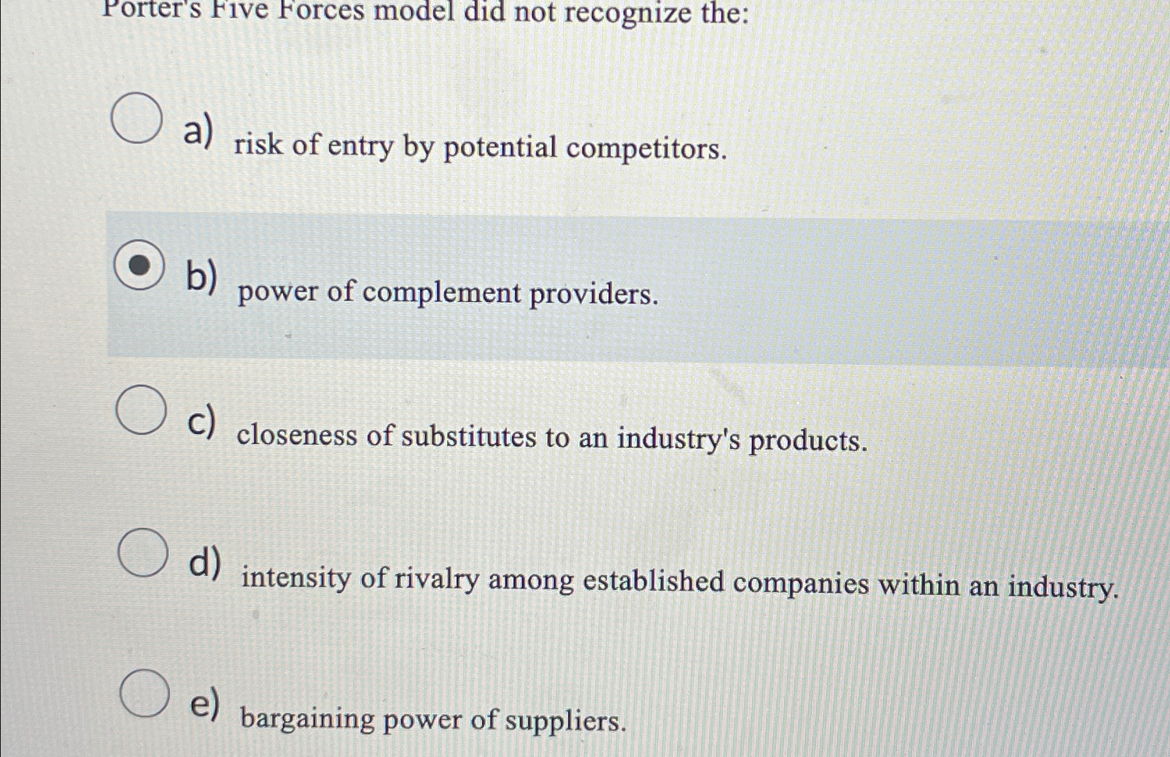  Porter's Five Forces model did not recognize the: a) risk of
