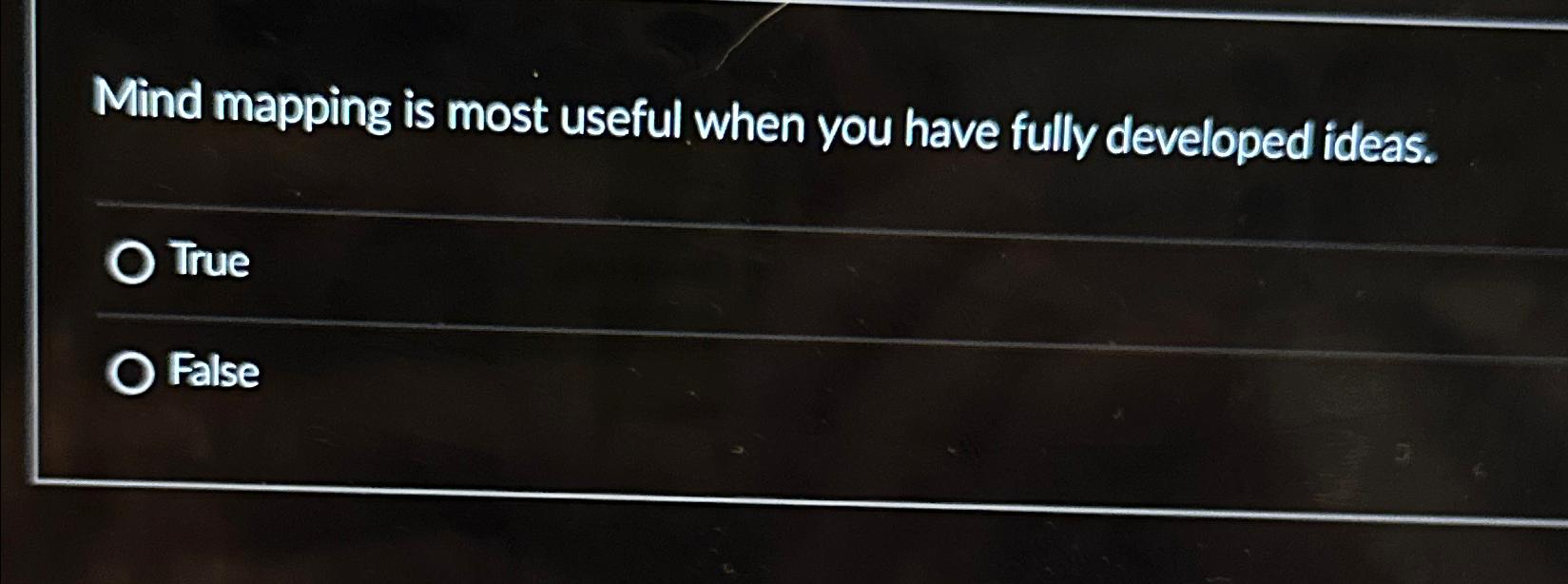  Mind mapping is most useful when you have fully developed ideas.