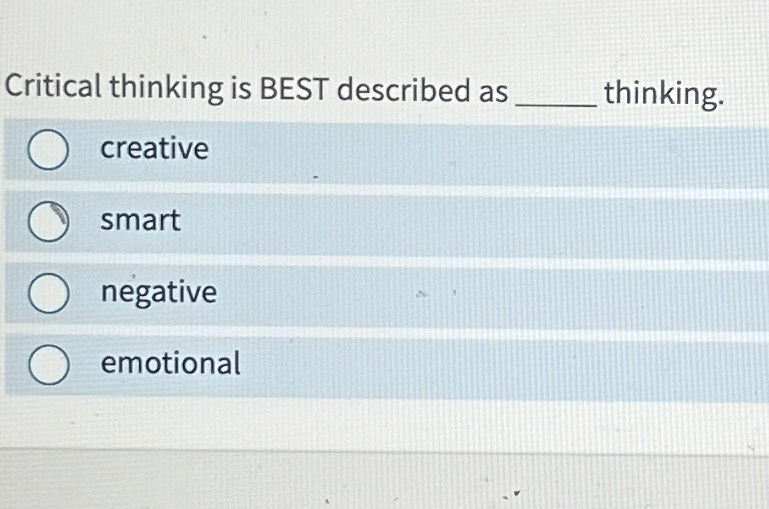  Critical thinking is BEST described as thinking. creative smart negative emotional