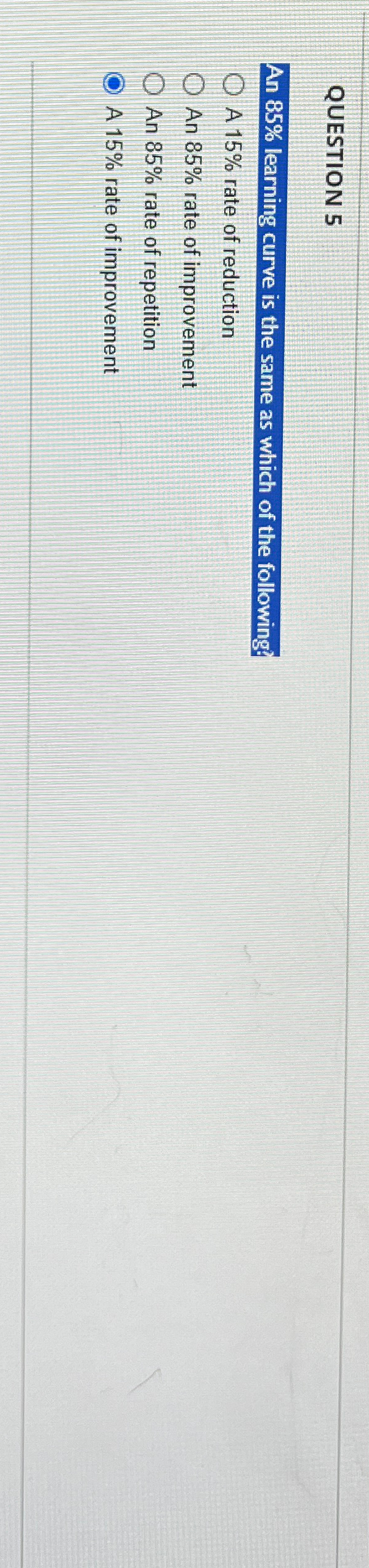  QUESTION 5 An 85% learning curve is the same as which