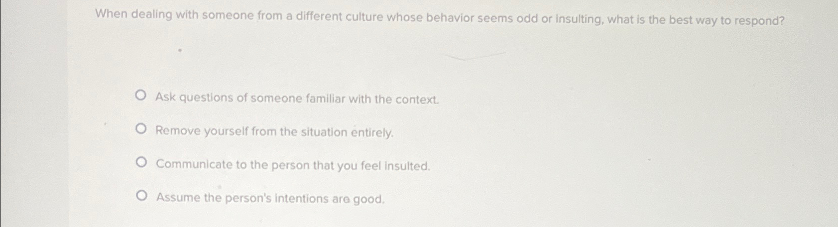  When dealing with someone from a different culture whose behavior seems