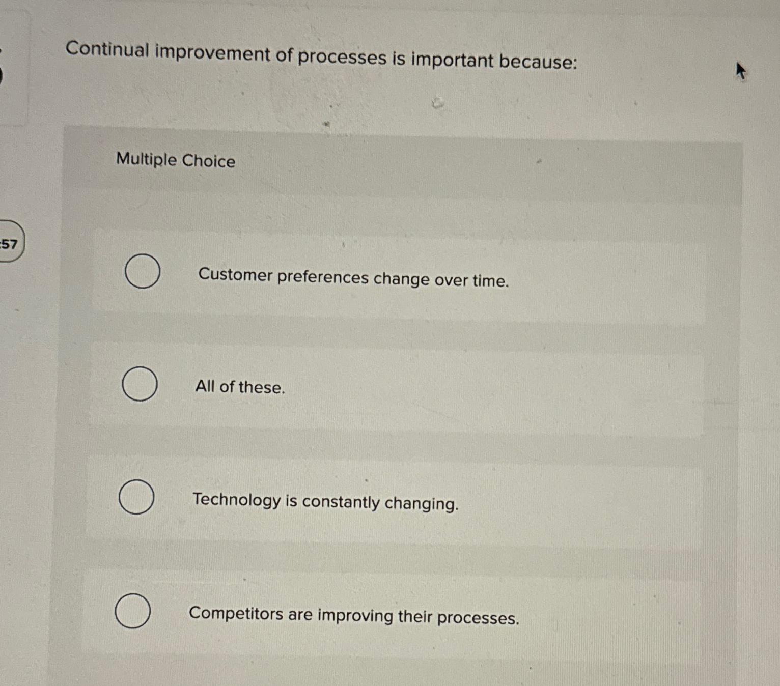  Continual improvement of processes is important because: Multiple Choice Customer preferences