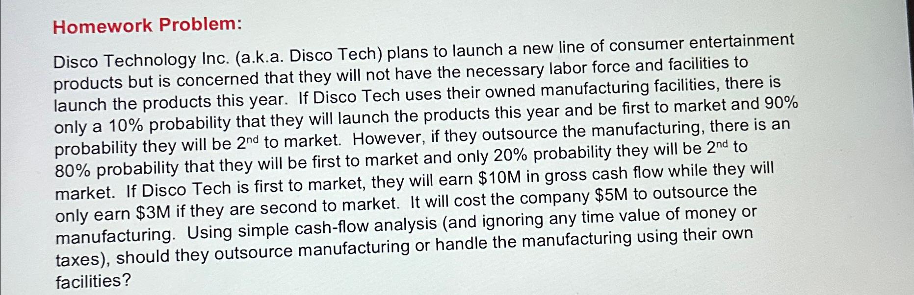  Homework Problem: Disco Technology Inc. (a.k.a. Disco Tech) plans to launch